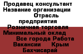 Продавец-консультант › Название организации ­ LEGO › Отрасль предприятия ­ Розничная торговля › Минимальный оклад ­ 25 000 - Все города Работа » Вакансии   . Крым,Бахчисарай